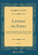 Lendas Da India, Vol. 2: Livro Segundo Em Que Se Reconto OS Famosos Feitos d'Afonso d'Albuquerque, Lopo Soares, Diogo Lopes de Sequeira, D. Duarte de Menezes, D. Vasco Da Gama Visorey, D. Anrique de Menezes (Classic Reprint)