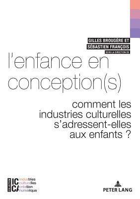 L'Enfance En Conception(s): Comment Les Industries Culturelles s'Adressent-Elles Aux Enfants ? - Legendre, Bertrand (Editor), and Brougre, Gilles (Editor), and Franois, Sbastien (Editor)