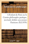 L'Enfant de Paris Ou Le Gamin Philosophe Pratique, Juv?nale D?di?e Aux Jeunes Parisiens de la Cit?: Ville Et Faubourgs, Par Un Ami Du Peuple Sans Charlatanerie, Suivi de Trois Chansons Patriotiques