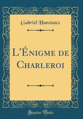 L'Enigme de Charleroi (Classic Reprint) - Hanotaux, Gabriel