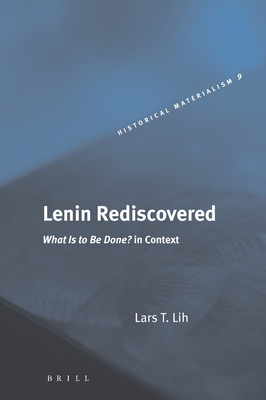 Lenin Rediscovered: What Is to Be Done? in Context - Lih, Lars T