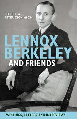 Lennox Berkeley and Friends: Writings, Letters and Interviews - Dickinson, Peter (Editor)