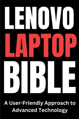 Lenovo Laptop Bible: A User-Friendly Approach to Advanced Technology - Trends, Tech