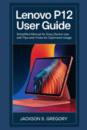 Lenovo P12 Tablet User Guide: Simplified Manual For Easy Device Use With Tips and Tricks For Optimized Usage