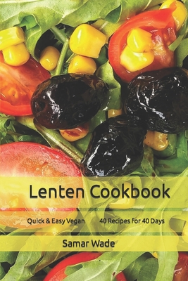 Lenten Cookbook: Quick & Easy Vegan 40 Recipes for 40 Days - Wade, Samar