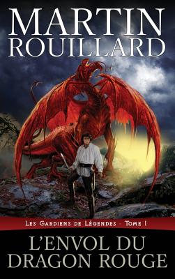 L'Envol Du Dragon Rouge: Les Gardiens de L?gendes, Tome 1 - Rouillard, Martin