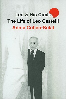 Leo and His Circle: The Life of Leo Castelli - Cohen-Solal, Annie