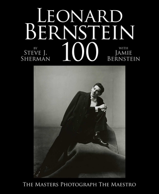Leonard Bernstein 100: The Masters Photograph the Maestro - Bernstein, Jaime (Editor), and Sherman, Steve J. (Editor)