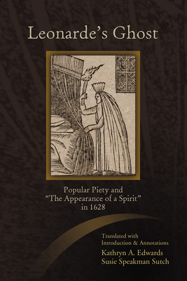 Leonarde's Ghost: Popular Piety and the Appearance of a Spirit in 1628 - Edwards, Kathryn a (Translated by), and Sutch, Susie Speakman (Translated by)