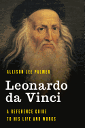 Leonardo Da Vinci: A Reference Guide to His Life and Works