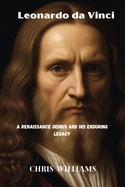 Leonardo Da Vinci: A Renaissance Genius and His Enduring Legacy