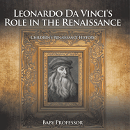 Leonardo Da Vinci's Role in the Renaissance Children's Renaissance History