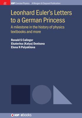 Leonhard Euler's Letters to a German Princess: A Milestone in the History of Physics Textbooks and More - Calinger, Ronald S, and Denisova, Ekaterina (Katya), and Polyakhova, Elena N