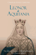 Leonor de Aquitania: La vida y legado de la ms famosa reina de la Europa medieval