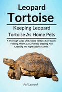 Leopard Tortoise: A Thorough Guide On Leopard Tortoise Care Guide: Feeding, Health Care, Habitat, Breeding And Choosing The Right Species As Pets