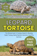 Leopard Tortoise: The Ultimate Guide To Feeding, Caring For, Breeding, Health, Training, Habitat, Nutrition, Interaction, Cost, Pros And Cons