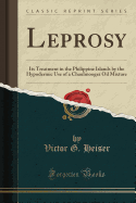 Leprosy: Its Treatment in the Philippine Islands by the Hypodermic Use of a Chaulmoogra Oil Mixture (Classic Reprint)