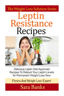 Leptin Resistance Recipes: Delicious Leptin Diet Approved Recipes To Reboot Your Leptin Levels for Permanent Weight Loss Now