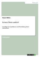 Lernen ltere anders?: Grundlagen der Qualifikation und Weiterbildung lterer Arbeitnehmer