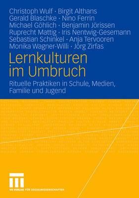 Lernkulturen Im Umbruch: Rituelle Praktiken in Schule, Medien, Familie Und Jugend - Wulf, Christoph, and Althans, Birgit, and Blaschke, Gerald
