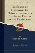 Les critures Figuratives Et Hiroglyphiques Des Diffrents Peuples Anciens Et Modernes (Classic Reprint)