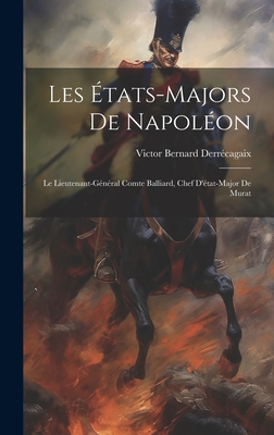 Les tats-Majors De Napolon: Le Lieutenant-Gnral Comte Balliard, Chef D'tat-Major De Murat - Derrcagaix, Victor Bernard