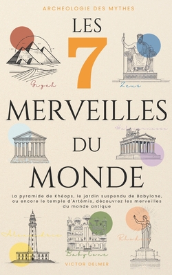 Les 7 Merveilles du Monde: La pyramide de Khops, le jardin suspendu de Babylone, ou encore le temple d'Artmis, dcouvrez les merveilles du monde antique - Delmer, Victor