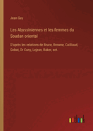 Les Abyssiniennes et les femmes du Soudan oriental: D'apr?s les relations de Bruce, Browne, Cailliaud, Gobat, Dr Cuny, Lejean, Baker, ect.