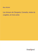 Les Amours de Cleopatre; Comedie, melee de couplets, en trois actes