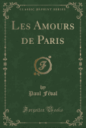 Les Amours de Paris (Classic Reprint)