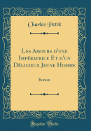 Les Amours d'Une Impratrice Et d'Un Dlicieux Jeune Homme: Roman (Classic Reprint)