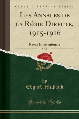 Les Annales de la Regie Directe, 1915-1916, Vol. 8: Revue Internationale (Classic Reprint) - Milhaud, Edgard