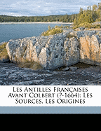 Les Antilles Franaises Avant Colbert (?-1664): Les Sources, Les Origines