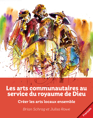 Les arts communautaires au service du royaume de Dieu: Crer les arts locaux ensemble - Schrag, Brian (Editor), and Rowe, Julisa (Editor)