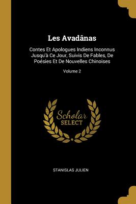 Les Avad?nas: Contes Et Apologues Indiens Inconnus Jusqu'? Ce Jour, Suivis de Fables, de Po?sies Et de Nouvelles Chinoises; Volume 2 - Julien, Stanislas