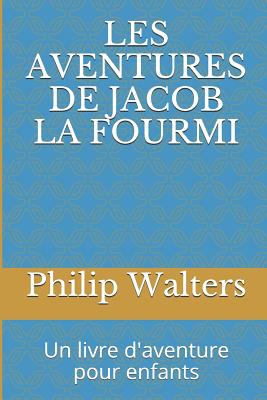 Les Aventures de Jacob La Fourmi: Un Livre d'Aventure Pour Enfants - Walters, Philip