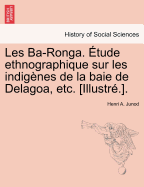 Les Ba-Ronga. Etude Ethnographique Sur Les Indigenes de La Baie de Delagoa, Etc. [Illustre.].