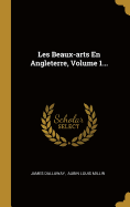 Les Beaux-Arts En Angleterre, Volume 1...