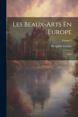 Les Beaux-Arts En Europe: 1855; Volume 1 - Gautier, Th?ophile