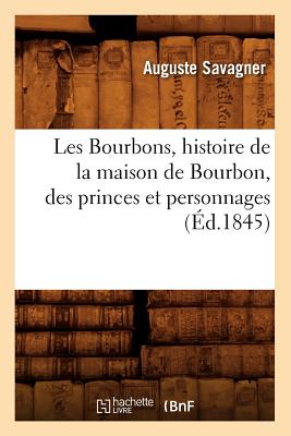 Les Bourbons, Histoire de la Maison de Bourbon, Des Princes Et Personnages (?d.1845) - Savagner, Auguste