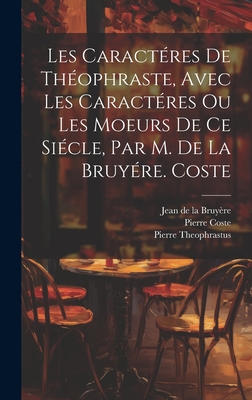 Les Caracteres de Theophraste, Avec Les Caracteres Ou Les Moeurs de Ce Siecle Par M. de La Bruyere. Nouvelle Edition Augmentee de La Defense de M. de La Bruyere Et de Ses Caracteres, Par M. Coste ...... - De La Bruyere, Jean (Creator), and Jean De La Bruyere (Creator)