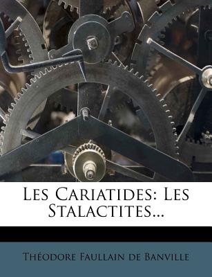 Les Cariatides: Les Stalactites... - Th Odore Faullain De Banville (Creator), and Theodore Faullain De Banville (Creator)