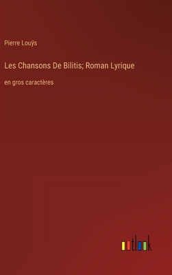 Les Chansons De Bilitis; Roman Lyrique: en gros caractres - Lous, Pierre