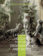 Les chats: Histoire; Moeurs; Observations; Anecdotes: Avec les illustrations de Prosper M?rim?e, Eug?ne Delacroix, Viollet-le-Duc, Edouard Manet, Prisse d'Avennes, Th?odule Ribot, Charles Kreutzberger, Gottfried Mind, Hokusai, et l'int?gralit? des "?tudes