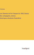 Les Chemins de Fer Franais En 1860; Statuts des compagnies, notices historiques-situations financires