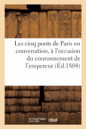 Les Cinq Ponts de Paris En Conversation, ? l'Occasion Du Couronnement de l'Empereur