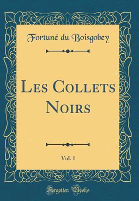 Les Collets Noirs, Vol. 1 (Classic Reprint) - Boisgobey, Fortune Du