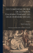 Les Com?diens du roi de la troupe italienne pendant les deux derniers si?cles; documents in?dits recueillis aux archives nationales; Volume 1