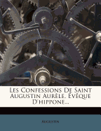 Les Confessions de Saint Augustin Aurele, Eveque D'Hippone...