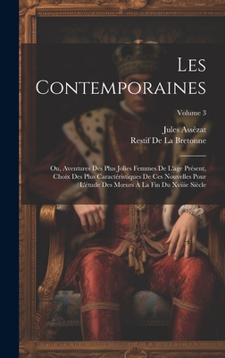 Les Contemporaines: Ou, Aventures Des Plus Jolies Femmes De L'age Prsent, Choix Des Plus Caractristiques De Ces Nouvelles Pour L'tude Des Moeurs  La Fin Du Xviiie Sicle; Volume 3 - Asszat, Jules, and de la Bretonne, Restif